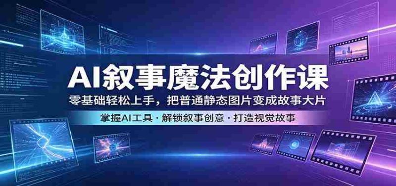 AI叙事魔法创作课：零基础轻松上手，把普通静态图片变成故事大片-中薪网