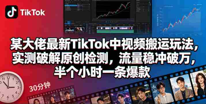 某大佬最新TikTok中视频搬运玩法,实测破解原创检测,流量稳冲破万,半个小时一条爆款-中薪网