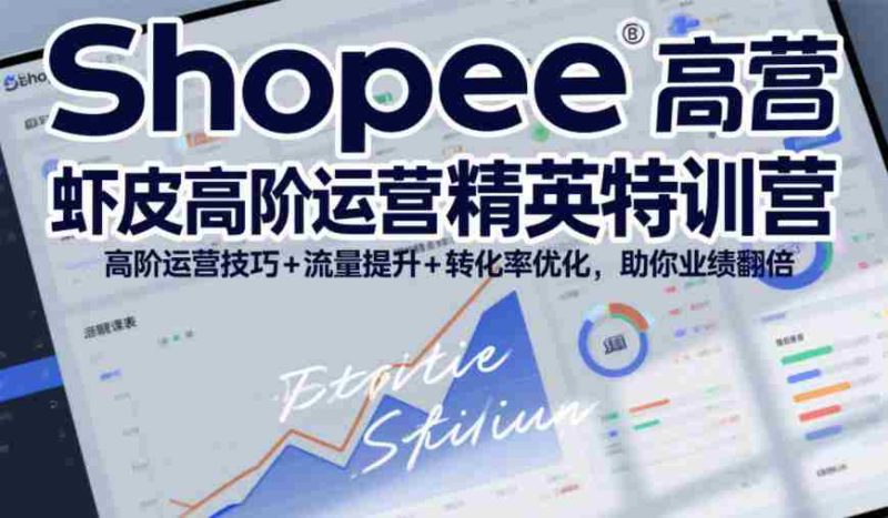 Shopee虾皮高阶运营精英特训营,高阶运营技巧+流量提升+转化率优化,助你业绩翻倍(更新26年5月)-中薪网