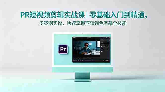 (18633期)PR短视频剪辑实战课|零基础入门到精通,多案例实操,快速掌握剪辑调色字幕全技能-中薪网