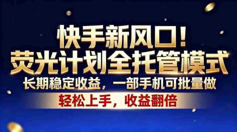 (18616期)快手新风口!荧光计划全托管模式,长期稳定收益,一部手机可批量做-中薪网