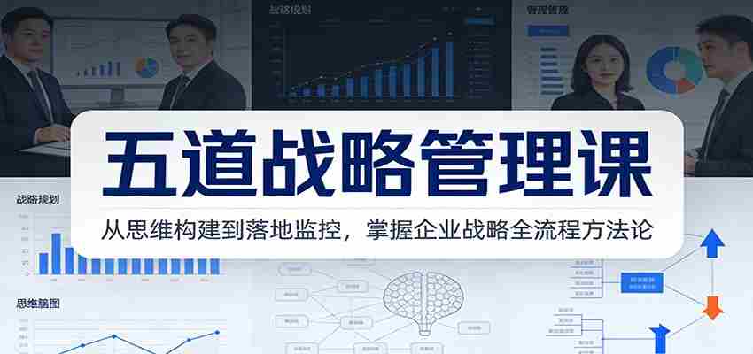 五道战略管理课：从思维构建到落地监控，掌握企业战略全流程方法论-中薪网