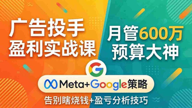 (17925期)广告投手盈利实战课:月管600万预算大神,带你告别瞎烧钱,Meta+Google策略+盈亏分析-中薪网