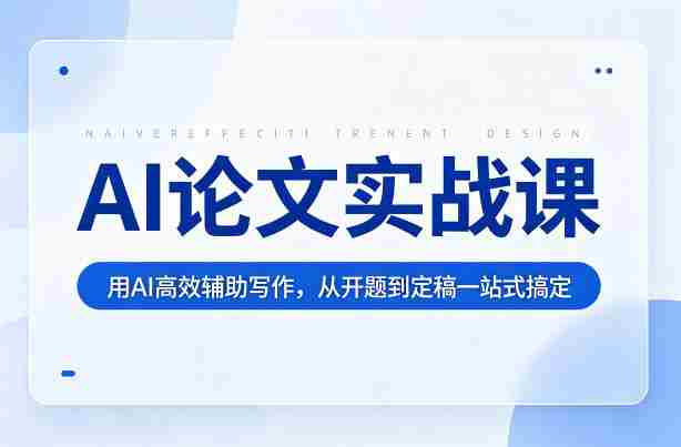 AI论文实战课:用AI高效辅助写作,从开题到定稿一站式搞定-中薪网