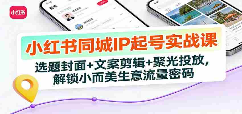 小红书同城IP起号实战课：选题封面+文案剪辑+聚光投放，解锁小而美生意流量密码-中薪网