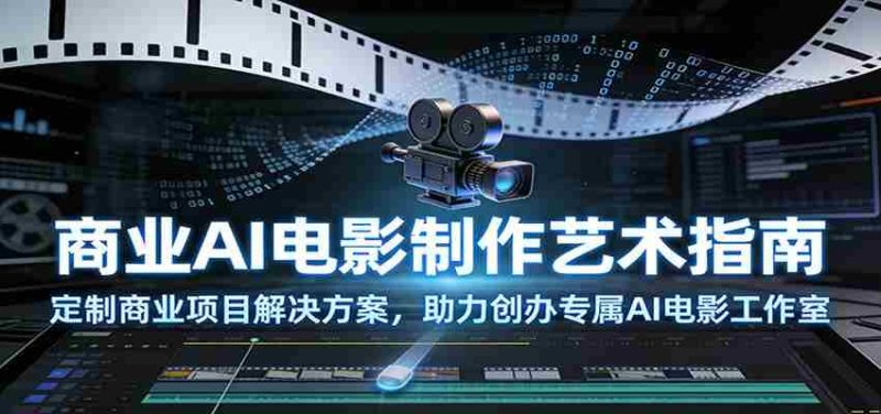 商业AI电影制作艺术指南:定制商业项目解决方案,助力创办专属AI电影工作室-中薪网