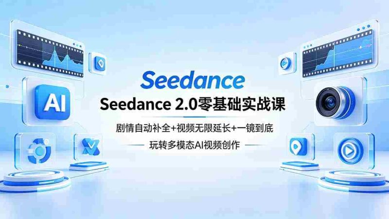 (18312期)Seedance 2.0零基础实战课:剧情自动补全+视频无限延长+一镜到底:玩转多模态AI视频创作-中薪网