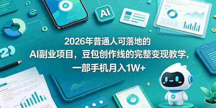 2026年普通人可落地的AI副业项目,豆包创作线的完整变现教学,一部手机月入1W+-中薪网