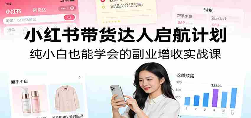 小红书带货达人启航计划：纯小白也能学会的副业增收实战课-中薪网