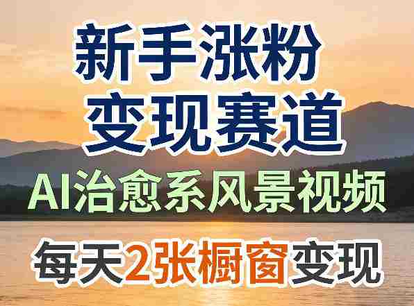 AI治愈系风景视频,新手涨粉变现赛道,橱窗变现每天2张,副业必备-中薪网