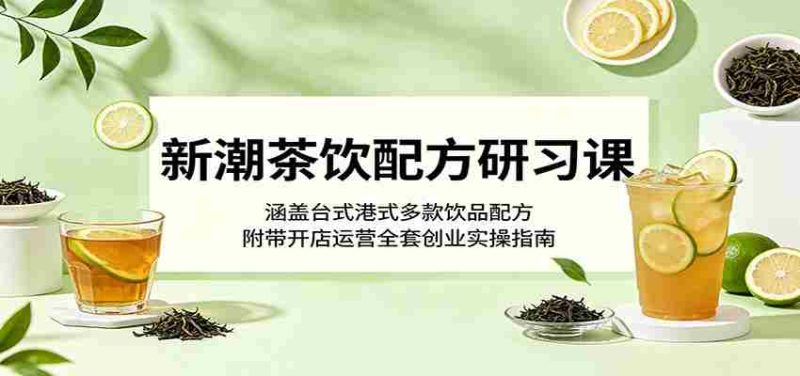新潮茶饮配方研习课:涵盖台式港式多款饮品配方,附带开店运营全套创业实操指南-中薪网