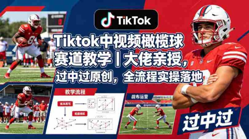 Tiktok中视频橄榄球赛道教学|大佬亲授,过中过原创,全流程实操落地-中薪网
