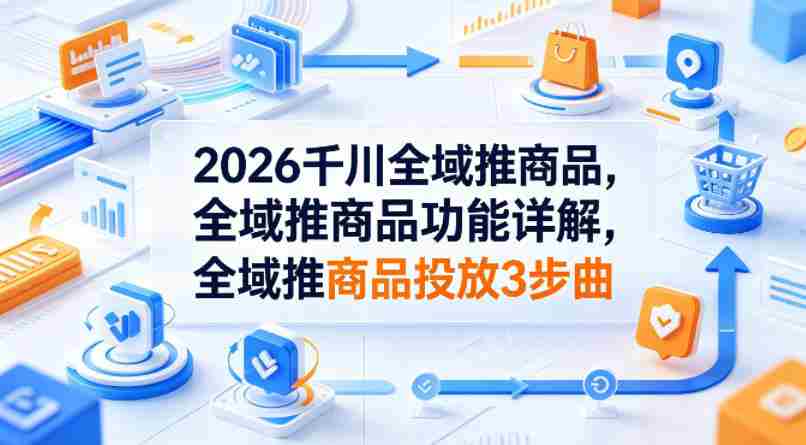 2026千川全域推商品，全域推商品功能详解，全域推商品投放3步曲-中薪网