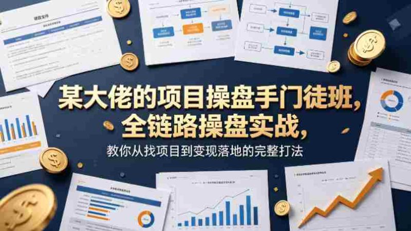某大佬的项目操盘手门徒班，全链路操盘实战，教你从找项目到变现落地的完整打法-中薪网