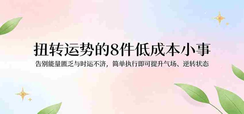 付费文章：扭转运势的8件低成本小事，告别能量匮乏与时运不济逆转状态-中薪网