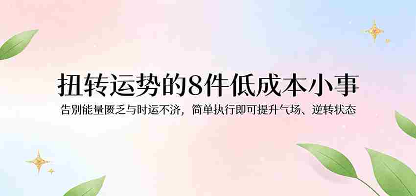付费文章：扭转运势的8件低成本小事，告别能量匮乏与时运不济逆转状态-中薪网