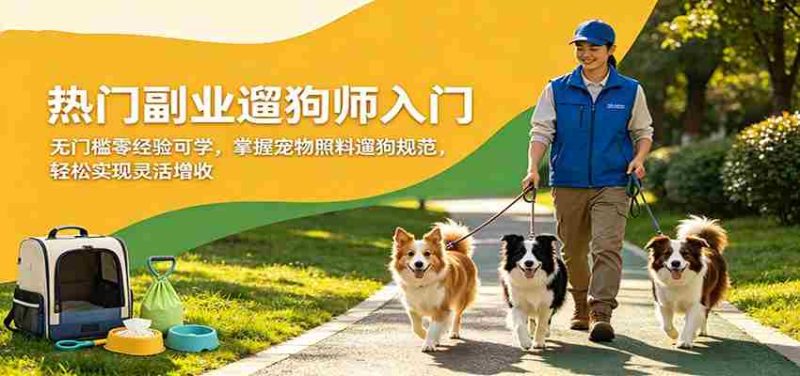 热门副业遛狗师入门,无门槛零经验可学,掌握宠物照料遛狗规范,轻松实现灵活增收-中薪网