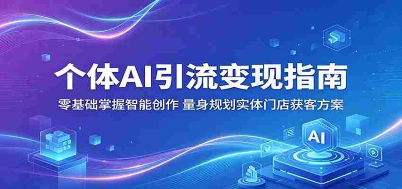 个体AI引流变现指南:零基础掌握智能创作,量身规划实体门店获客方案-中薪网