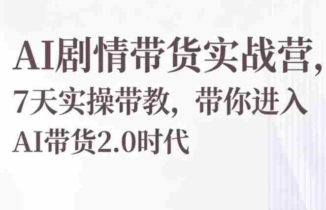 AI剧情带货实战营,7天实操带教,带你进入AI带货2.0时代-中薪网