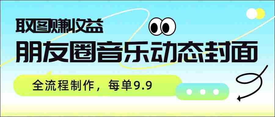 朋友圈音乐动态封面，取图赚收益，全流程制作每单9.9-中薪网