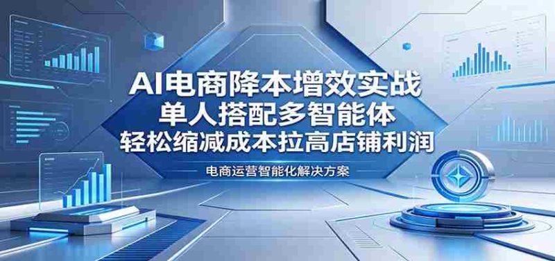 AI电商降本增效实战:单人搭配多智能体,轻松缩减成本拉高店铺利润-中薪网