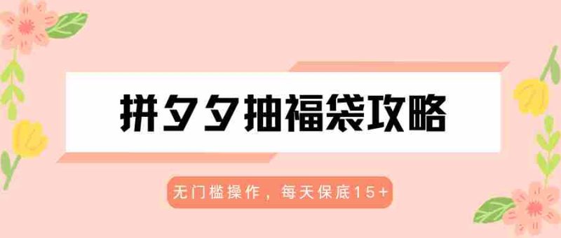 拼夕夕抽福袋攻略,无门槛操作,每天保底15+-中薪网