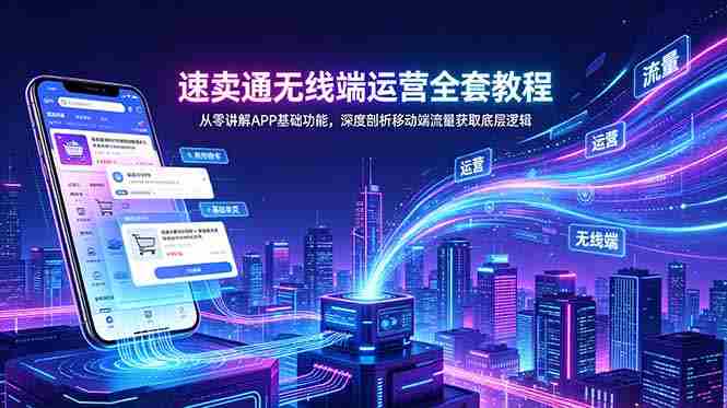 (18904期)速卖通无线端运营全套教程,从零讲解APP基础功能,深度剖析移动端流量获取底层逻辑-中薪网