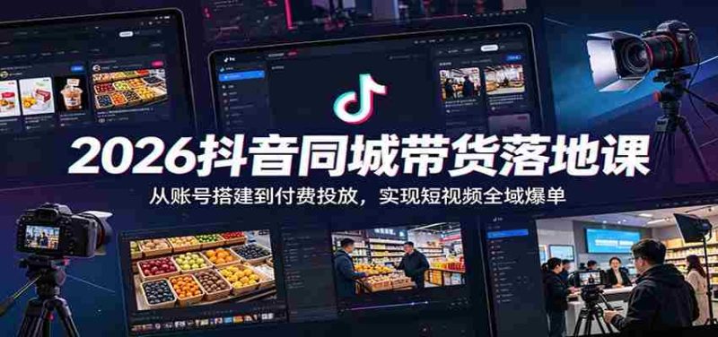 2026抖音同城带货落地课:从账号搭建到付费投放,实现短视频全域爆单-中薪网