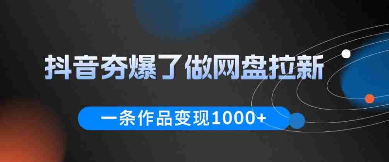 抖音夯爆了做网盘拉新,一条作品轻松10W+流量,变现1k+,看完即可上手操作-中薪网