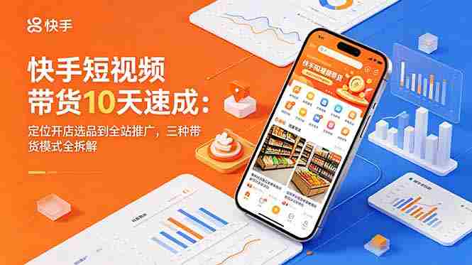 (18706期)快手短视频带货10天速成:定位开店选品到全站推广,三种带货模式全拆解-中薪网