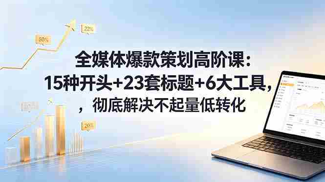 (18754期)全媒体爆款策划高阶课:15种开头+23套标题+6大工具,彻底解决不起量低转化-中薪网