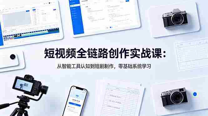 (18683期)短视频全链路创作实战课:从智能工具认知到短剧制作,零基础系统学习-中薪网