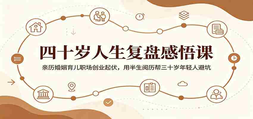 四十岁人生复盘感悟课：亲历婚姻育儿职场创业起伏，用半生阅历帮三十岁年轻人避坑-中薪网
