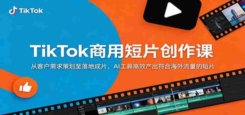 TikTok商用短片创作课:从客户需求策划至落地成片,AI工具高效产出符合海外流量的短片-中薪网