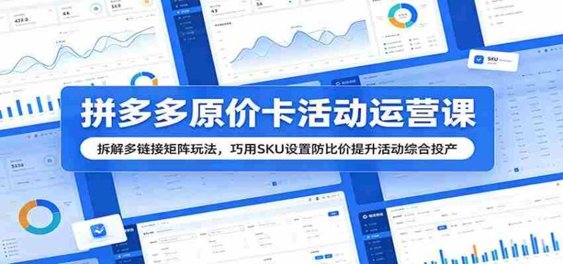 拼多多原价卡活动运营课:拆解多链接矩阵玩法,巧用SKU设置防比价提升活动综合投产-中薪网