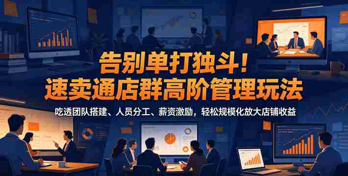 告别单打独斗!速卖通店群高阶管理玩法,吃透团队搭建、人员分工、薪资激励,轻松规模化放大店铺收益-中薪网