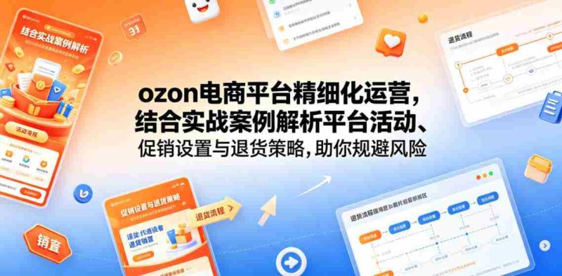 ozon电商平台精细化运营，结合实战案例解析平台活动、促销设置与退货策略，助你规避风险、提升销量-中薪网