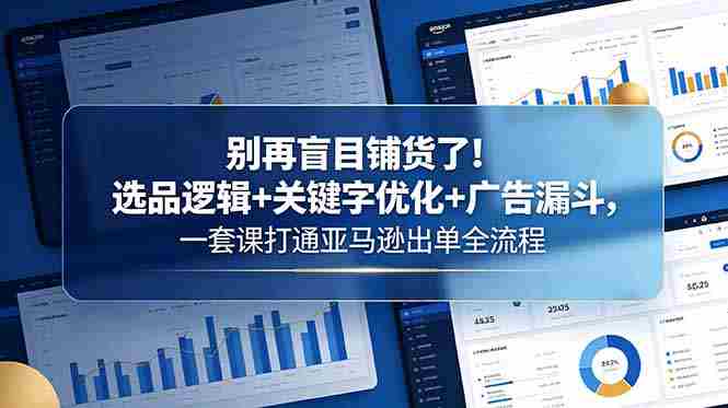 (18705期)别再盲目铺货了!选品逻辑+关键字优化+广告漏斗,一套课打通亚马逊出单全流程-中薪网