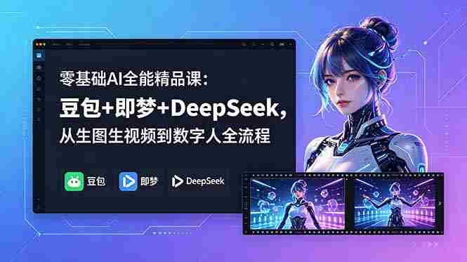 (18684期)零基础AI全能精品课:豆包+即梦+DeepSeek,从生图生视频到数字人全流程-中薪网