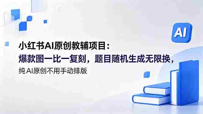 (18819期)小红书AI原创教辅项目 (更新):爆款图一比一复刻,题目随机生成无限换,纯AI原创不用手动排版-中薪网