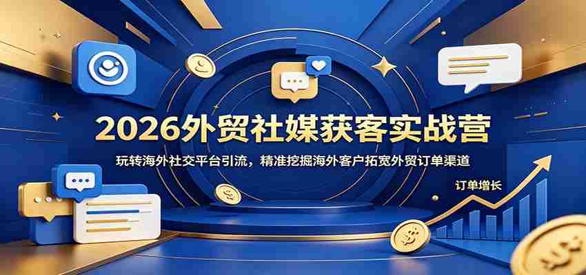 2026外贸社媒获客实战营：玩转海外社交平台引流，精准挖掘海外客户拓宽外贸订单渠道-中薪网