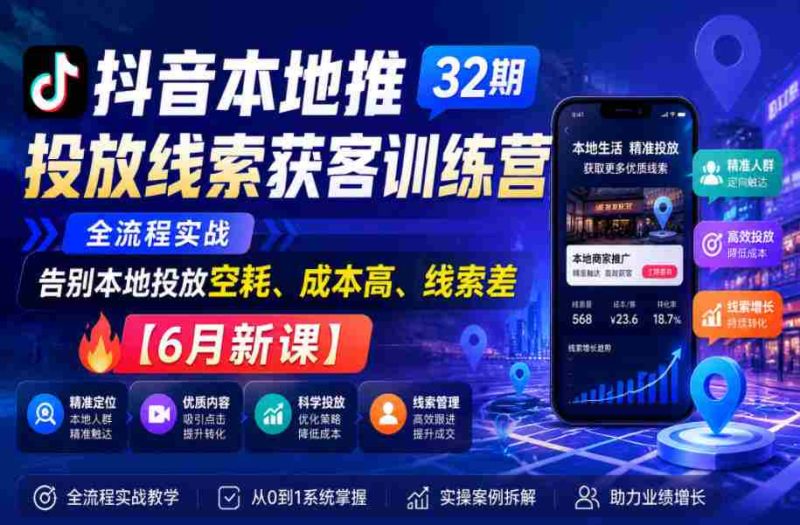 抖音本地推投放线索获客训练营32期，全流程实战，告别本地投放空耗、成本高、线索差【6月新课】-中薪网