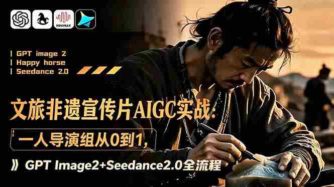 (18925期)文旅非遗宣传片AIGC实战:一人导演组从0到1,GPT Image2+Seedance2.0全流程-中薪网