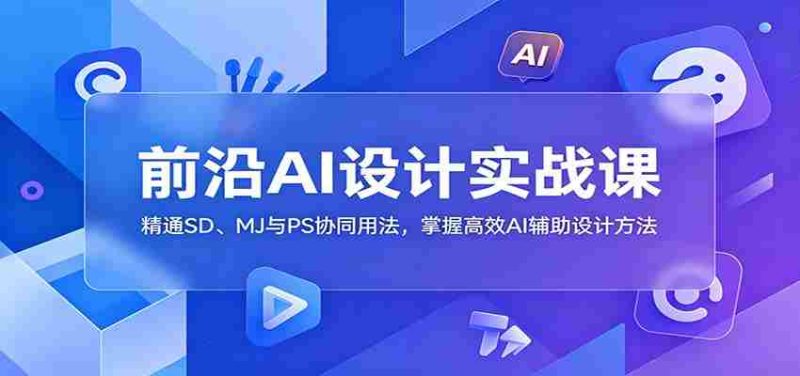 前沿AI设计实战课:精通SD、MJ与PS协同用法,掌握高效AI辅助设计方法-中薪网