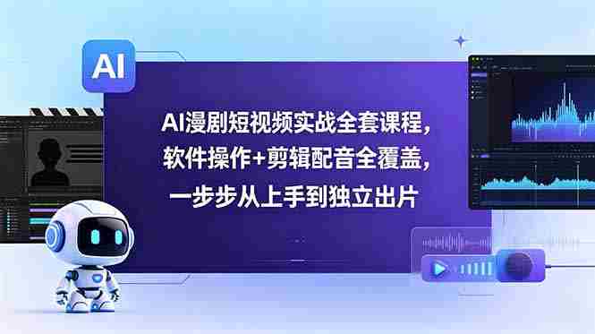 (18796期)AI漫剧短视频实战全套课程,软件操作+剪辑配音全覆盖,一步步从上手到独立出片-中薪网