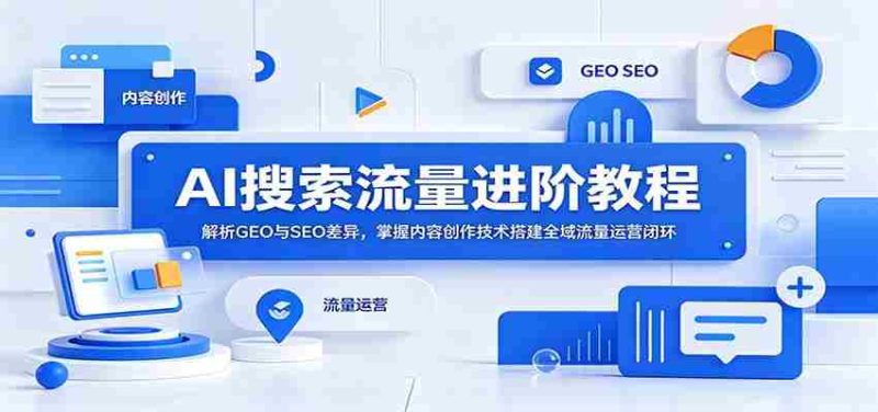 AI搜索流量进阶教程:解析GEO与SEO差异,掌握内容创作技术搭建全域流量运营闭环-中薪网