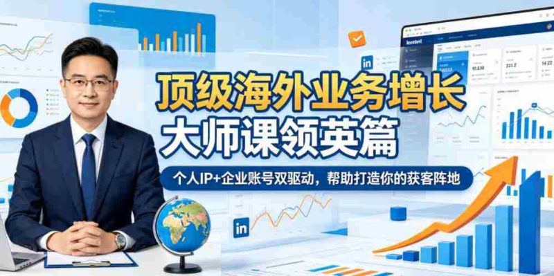 顶级海外业务增长大师课领英篇,个人IP+企业账号双驱动,帮助打造你的获客阵地-中薪网