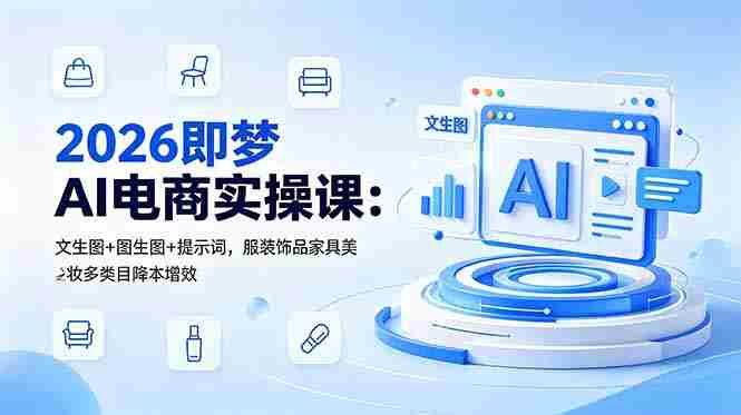 (18822期)2026即梦AI电商实操课:文生图+图生图+提示词,服装饰品家具美妆多类目降本增效-中薪网