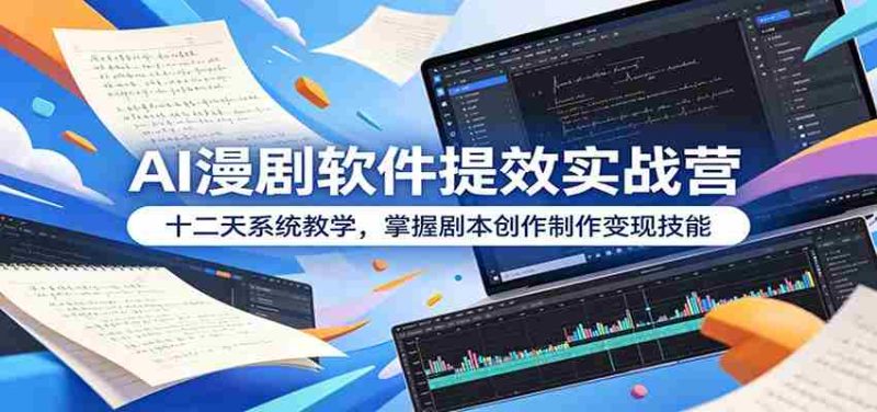 AI漫剧软件提效实战营:十二天系统教学,掌握剧本创作制作变现技能-中薪网