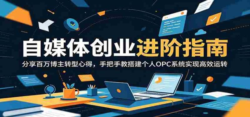 自媒体创业进阶指南:分享百万博主转型心得,手把手教搭建个人OPC系统实现高效运转-中薪网